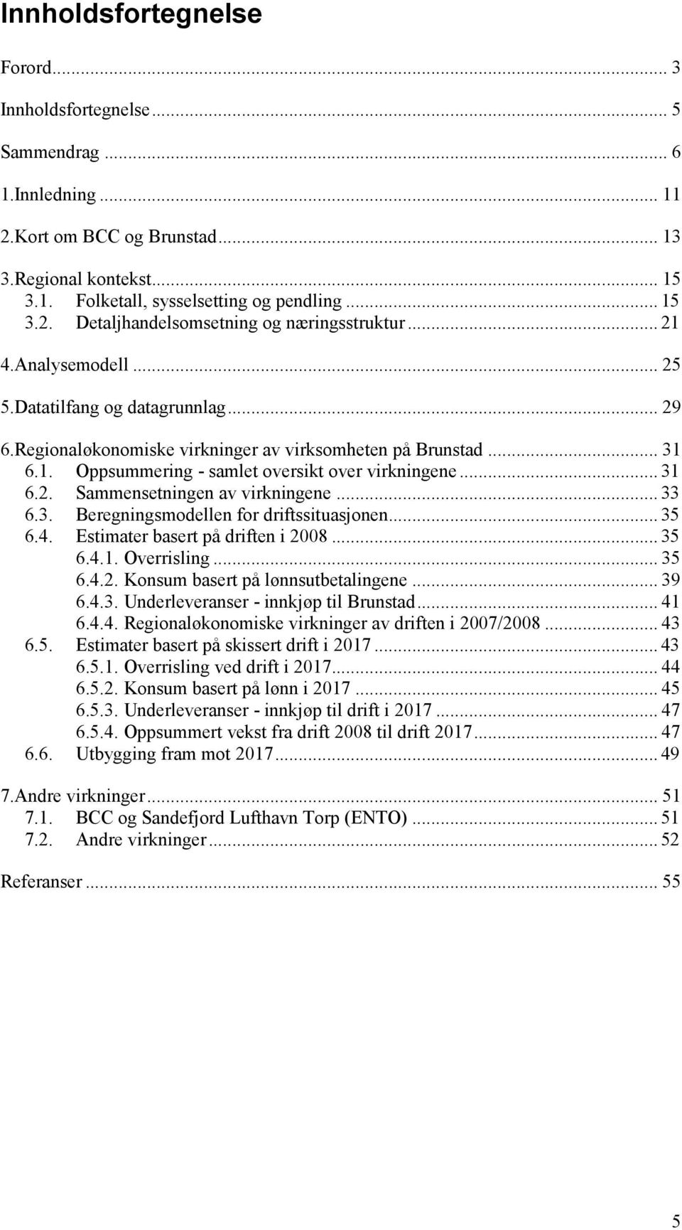 .. 33 6.3. Beregningsmodellen for driftssituasjonen... 35 6.4. Estimater basert på driften i 2008... 35 6.4.1. Overrisling... 35 6.4.2. Konsum basert på lønnsutbetalingene... 39 6.4.3. Underleveranser - innkjøp til Brunstad.