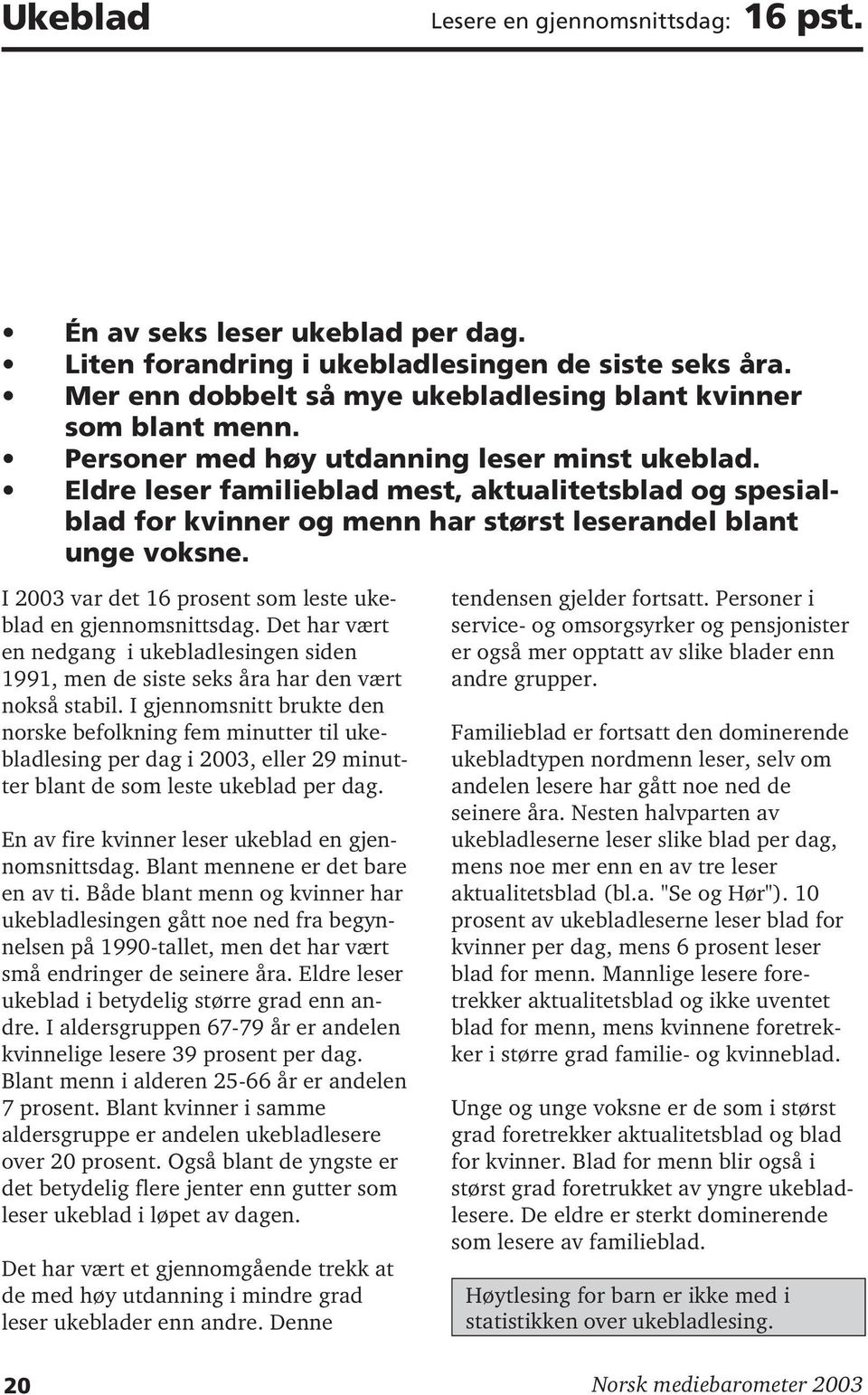 I 2003 var det 16 prosent som leste ukeblad en gjennomsnittsdag. Det har vært en nedgang i ukebladlesingen siden 1991, men de siste seks åra har den vært nokså stabil.