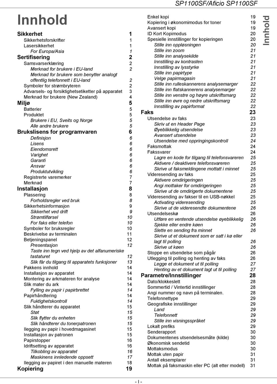 Norge 5 Alle andre brukere 5 Brukslisens for programvaren 6 Definisjon 6 Lisens 6 Eiendomsrett 6 Varighet 6 Garanti 6 Ansvar 6 Produktutvikling 6 Registrerte varemerker 7 Merknad 7 Installasjon 8