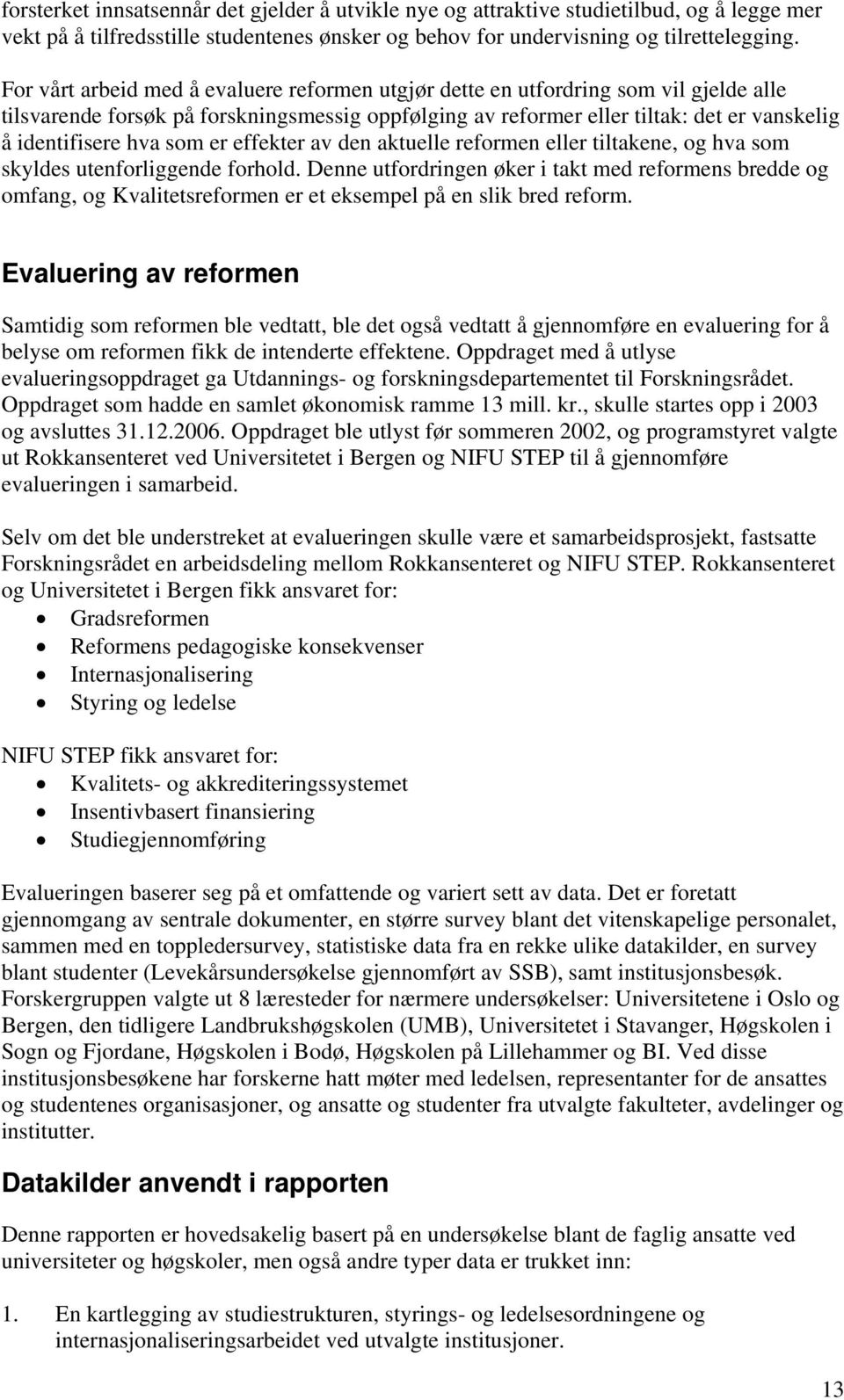 som er effekter av den aktuelle reformen eller tiltakene, og hva som skyldes utenforliggende forhold.