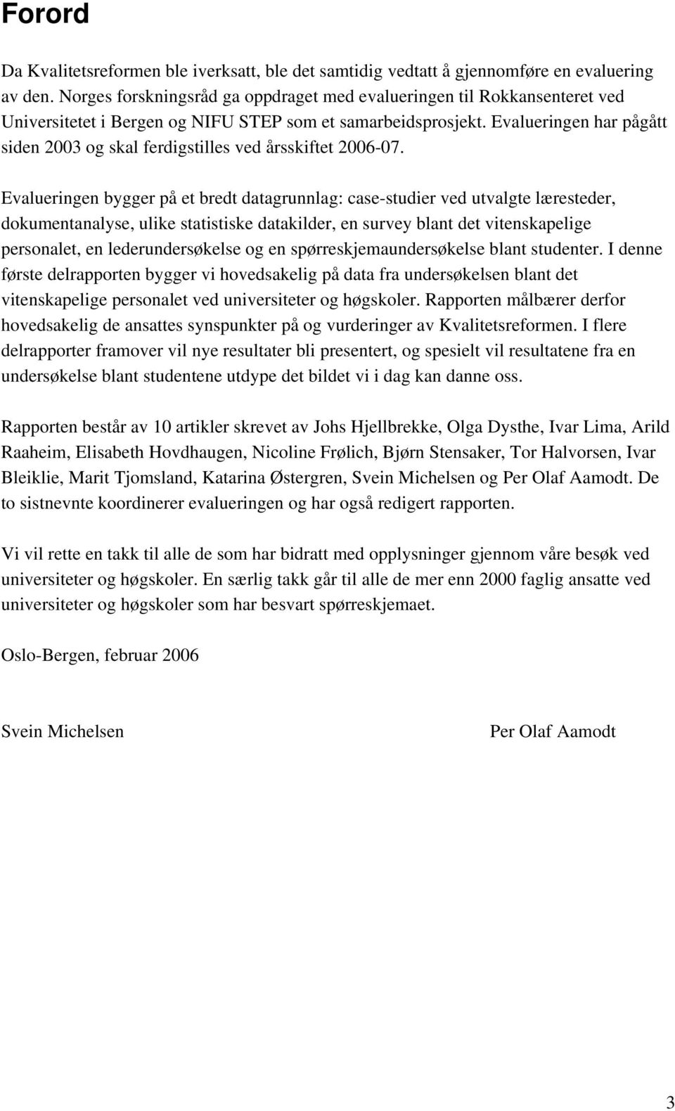 Evalueringen har pågått siden 2003 og skal ferdigstilles ved årsskiftet 2006-07.