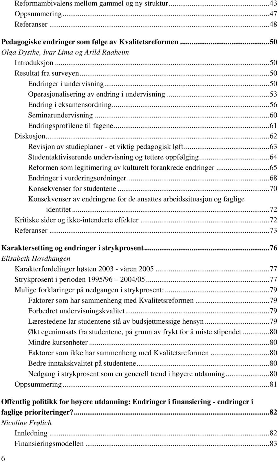 ..61 Diskusjon...62 Revisjon av studieplaner - et viktig pedagogisk løft...63 Studentaktiviserende undervisning og tettere oppfølging...64 Reformen som legitimering av kulturelt forankrede endringer.