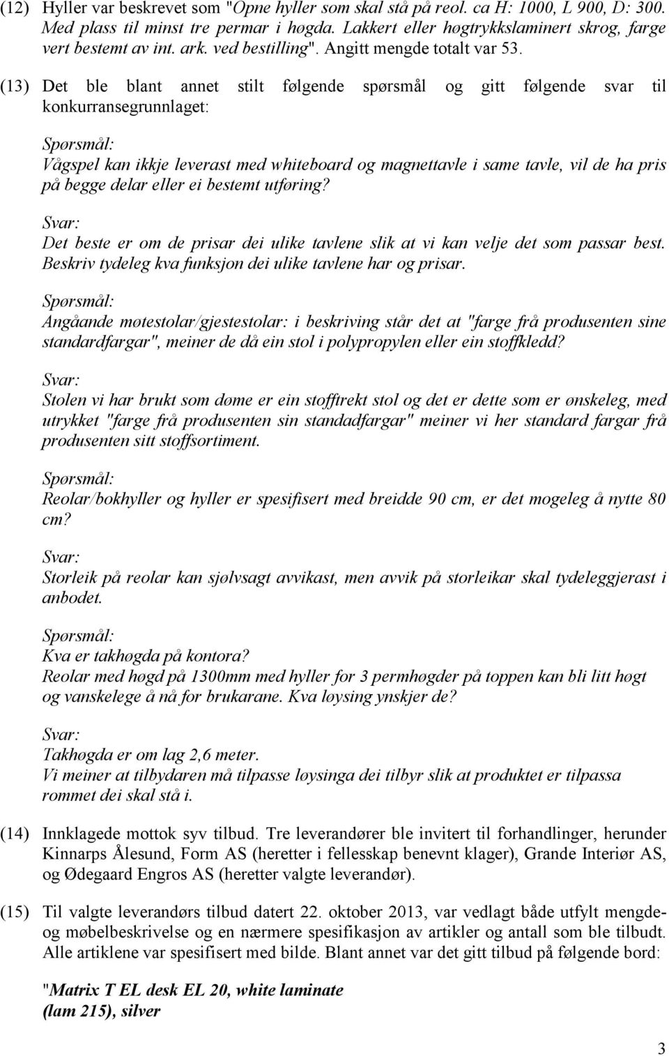 (13) Det ble blant annet stilt følgende spørsmål og gitt følgende svar til konkurransegrunnlaget: Spørsmål: Vågspel kan ikkje leverast med whiteboard og magnettavle i same tavle, vil de ha pris på