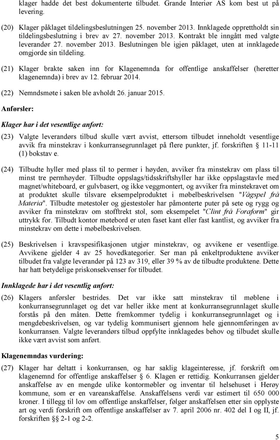 (21) Klager brakte saken inn for Klagenemnda for offentlige anskaffelser (heretter klagenemnda) i brev av 12. februar 2014. (22) Nemndsmøte i saken ble avholdt 26. januar 2015.