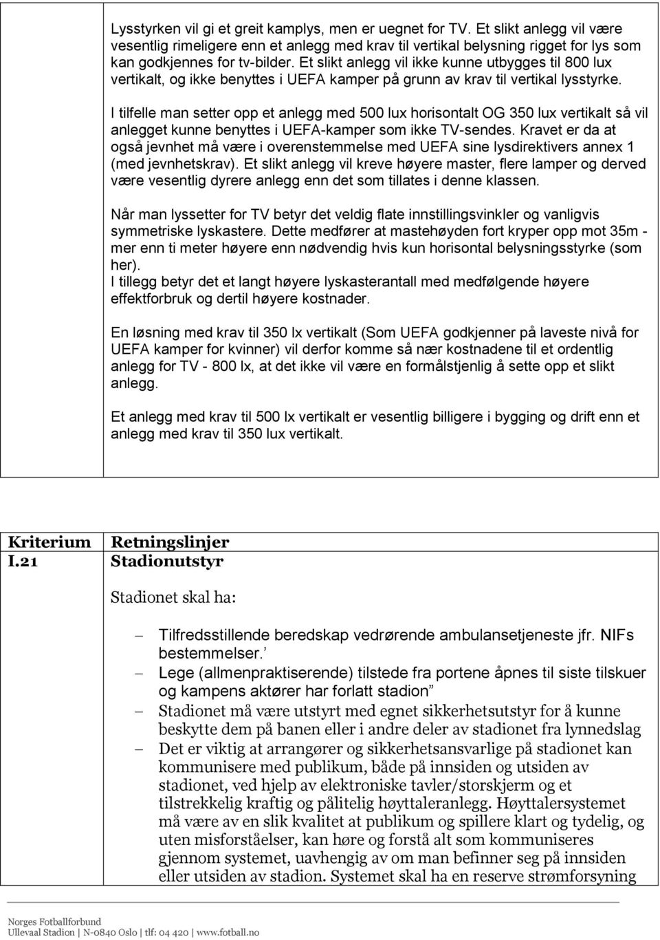 I tilfelle man setter opp et anlegg med 500 lux horisontalt OG 350 lux vertikalt så vil anlegget kunne benyttes i UEFA-kamper som ikke TV-sendes.