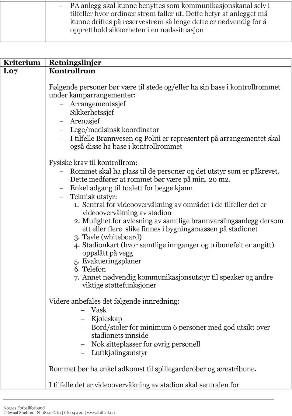 07 Kontrollrom Følgende personer bør være til stede og/eller ha sin base i kontrollrommet under kamparrangementer: Arrangementssjef Sikkerhetssjef Arenasjef Lege/medisinsk koordinator I tilfelle