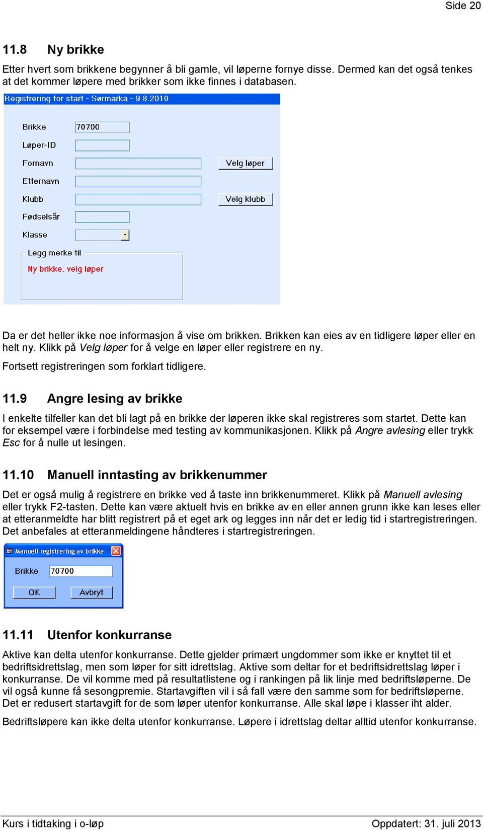 Fortsett registreringen som forklart tidligere. 11.9 Angre lesing av brikke I enkelte tilfeller kan det bli lagt på en brikke der løperen ikke skal registreres som startet.