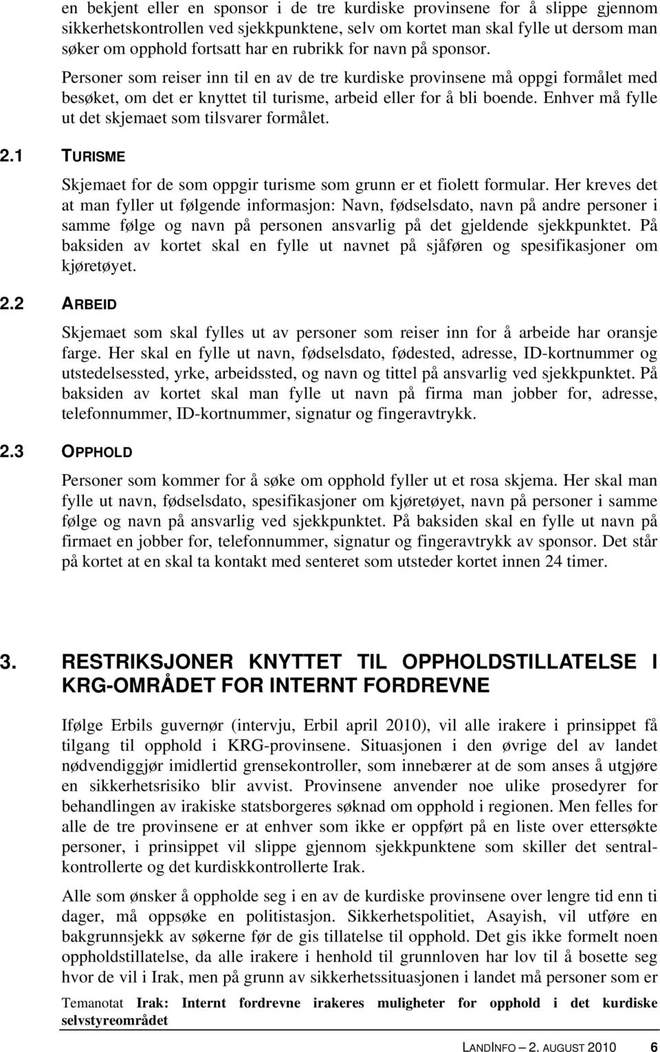 Enhver må fylle ut det skjemaet som tilsvarer formålet. 2.1 TURISME 2.2 ARBEID Skjemaet for de som oppgir turisme som grunn er et fiolett formular.