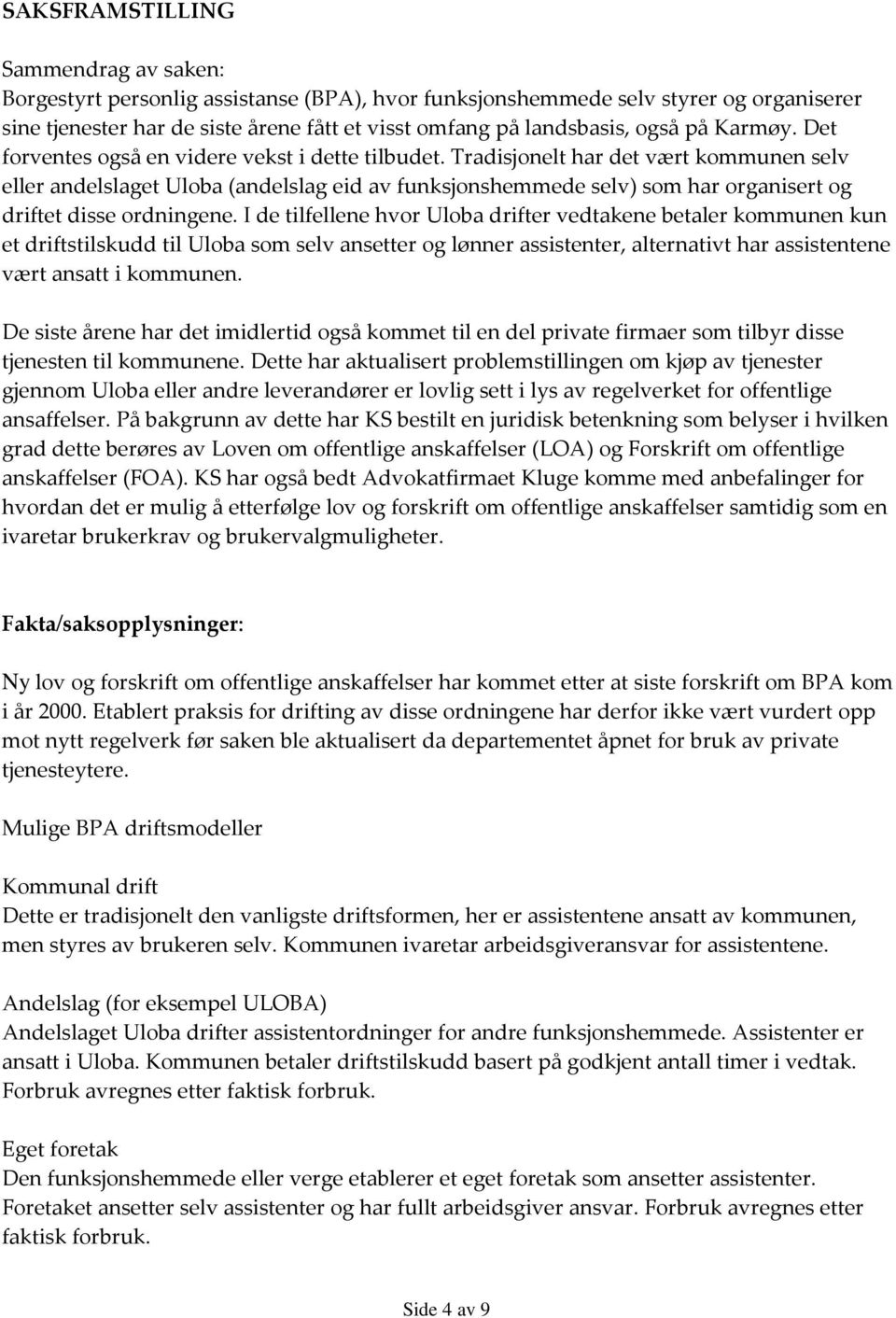 Tradisjonelt har det vært kommunen selv eller andelslaget Uloba (andelslag eid av funksjonshemmede selv) som har organisert og driftet disse ordningene.