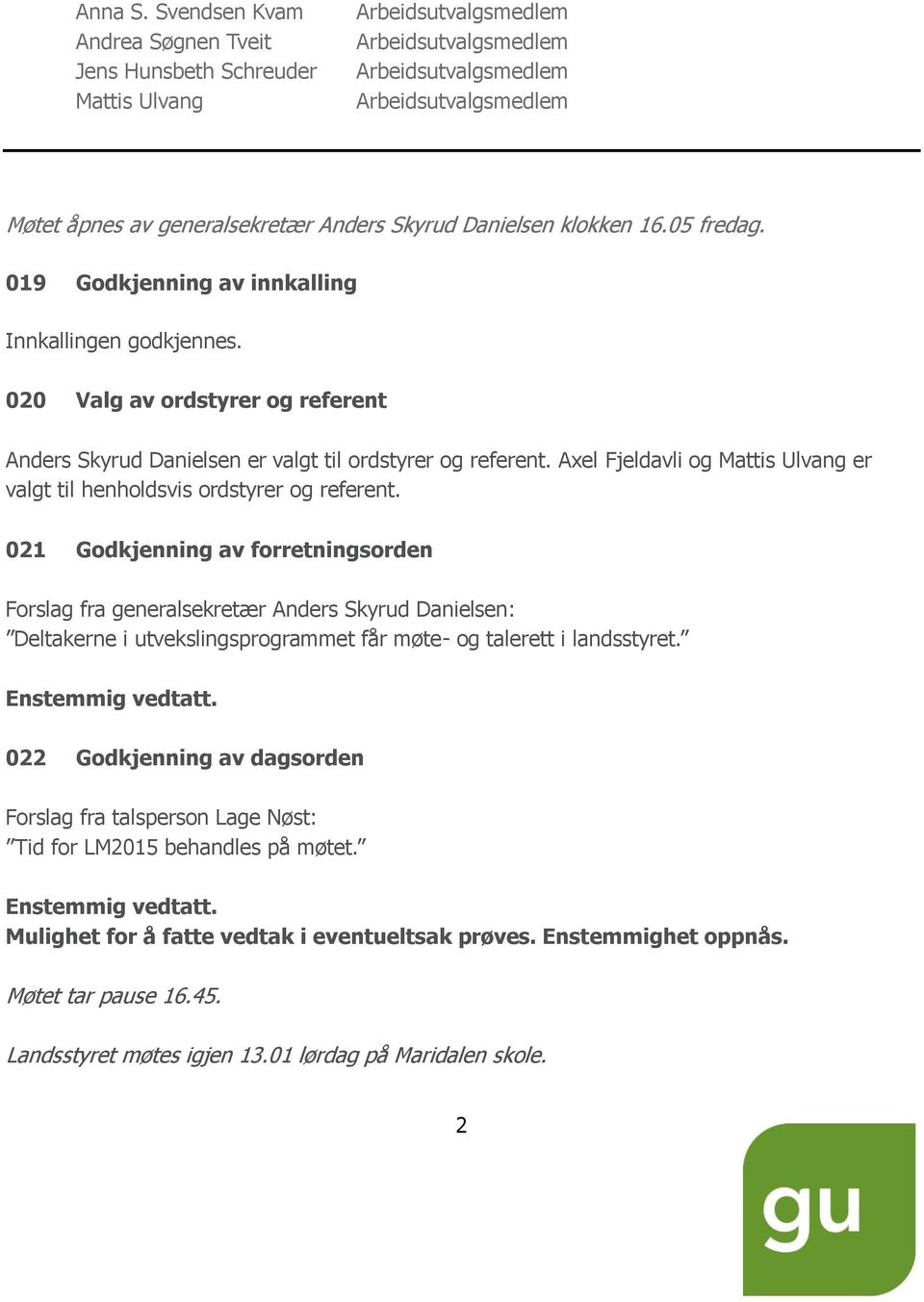 Skyrud Danielsen klokken 16.05 fredag. 019 Godkjenning av innkalling Innkallingen godkjennes. 020 Valg av ordstyrer og referent Anders Skyrud Danielsen er valgt til ordstyrer og referent.