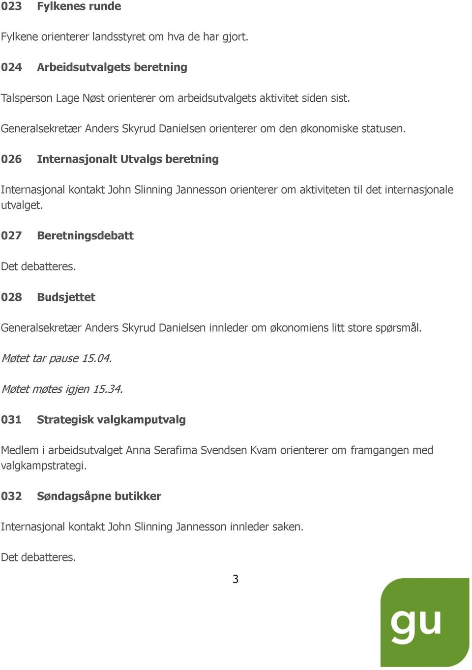 026 Internasjonalt Utvalgs beretning Internasjonal kontakt John Slinning Jannesson orienterer om aktiviteten til det internasjonale utvalget. 027 Beretningsdebatt Det debatteres.