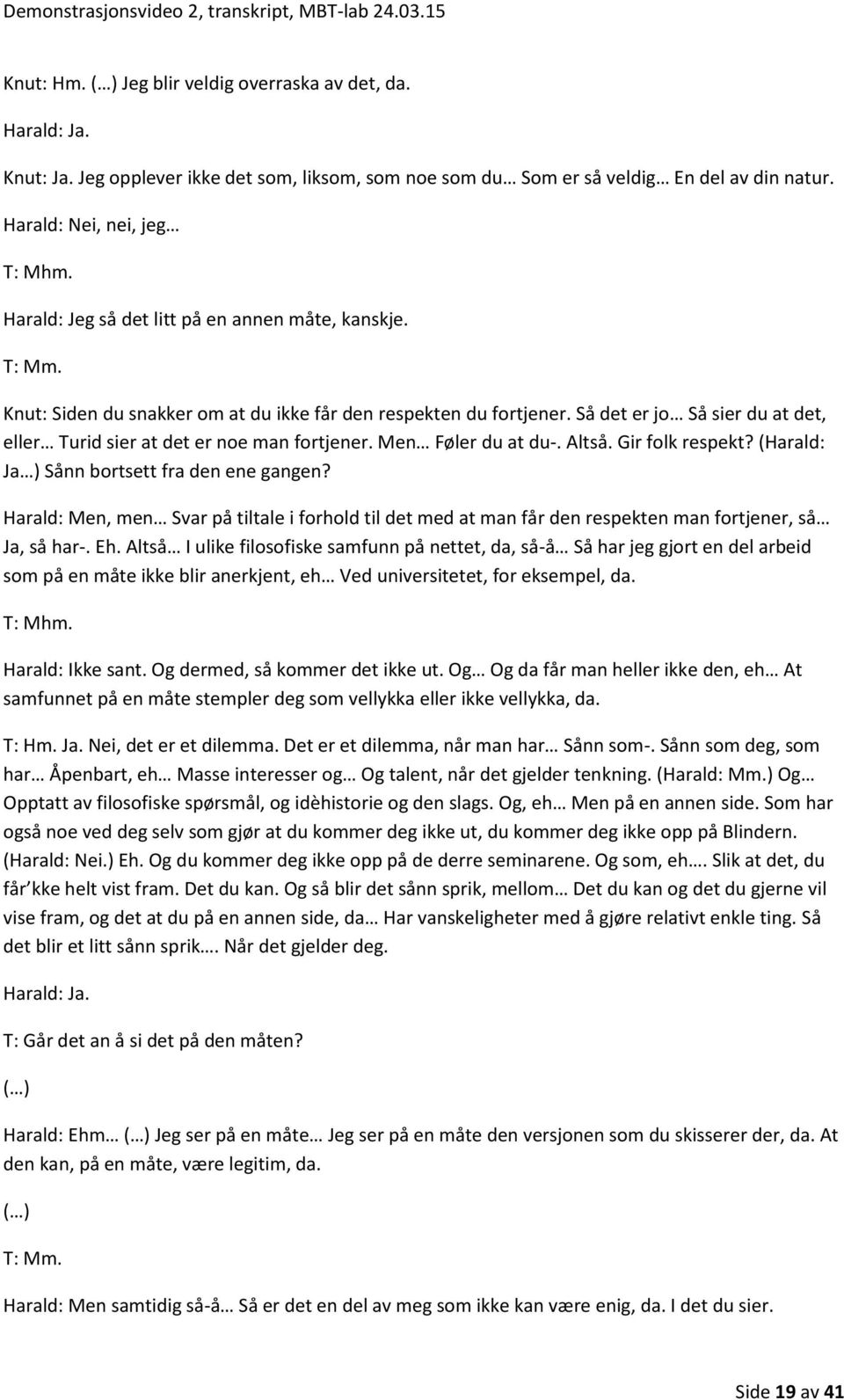 Så det er jo Så sier du at det, eller Turid sier at det er noe man fortjener. Men Føler du at du-. Altså. Gir folk respekt? (Harald: Ja ) Sånn bortsett fra den ene gangen?