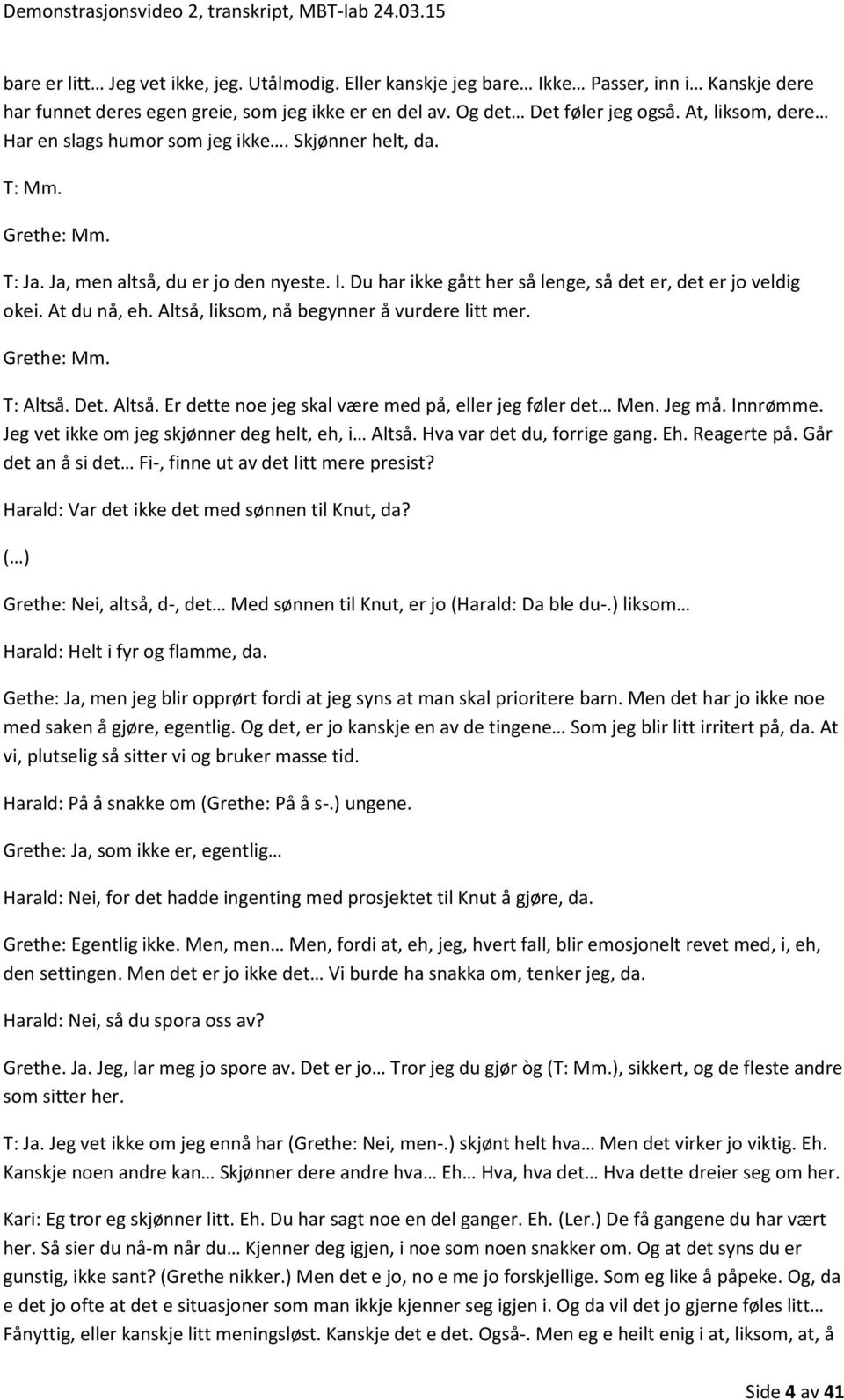 At du nå, eh. Altså, liksom, nå begynner å vurdere litt mer. Grethe: Mm. T: Altså. Det. Altså. Er dette noe jeg skal være med på, eller jeg føler det Men. Jeg må. Innrømme.