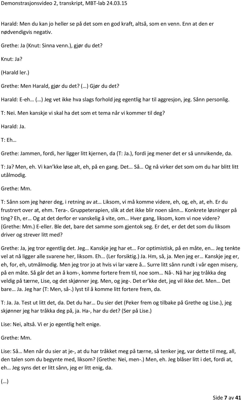 Men kanskje vi skal ha det som et tema når vi kommer til deg? Harald: Ja. T: Eh Grethe: Jammen, fordi, her ligger litt kjernen, da (T: Ja.), fordi jeg mener det er så unnvikende, da. T: Ja? Men, eh.