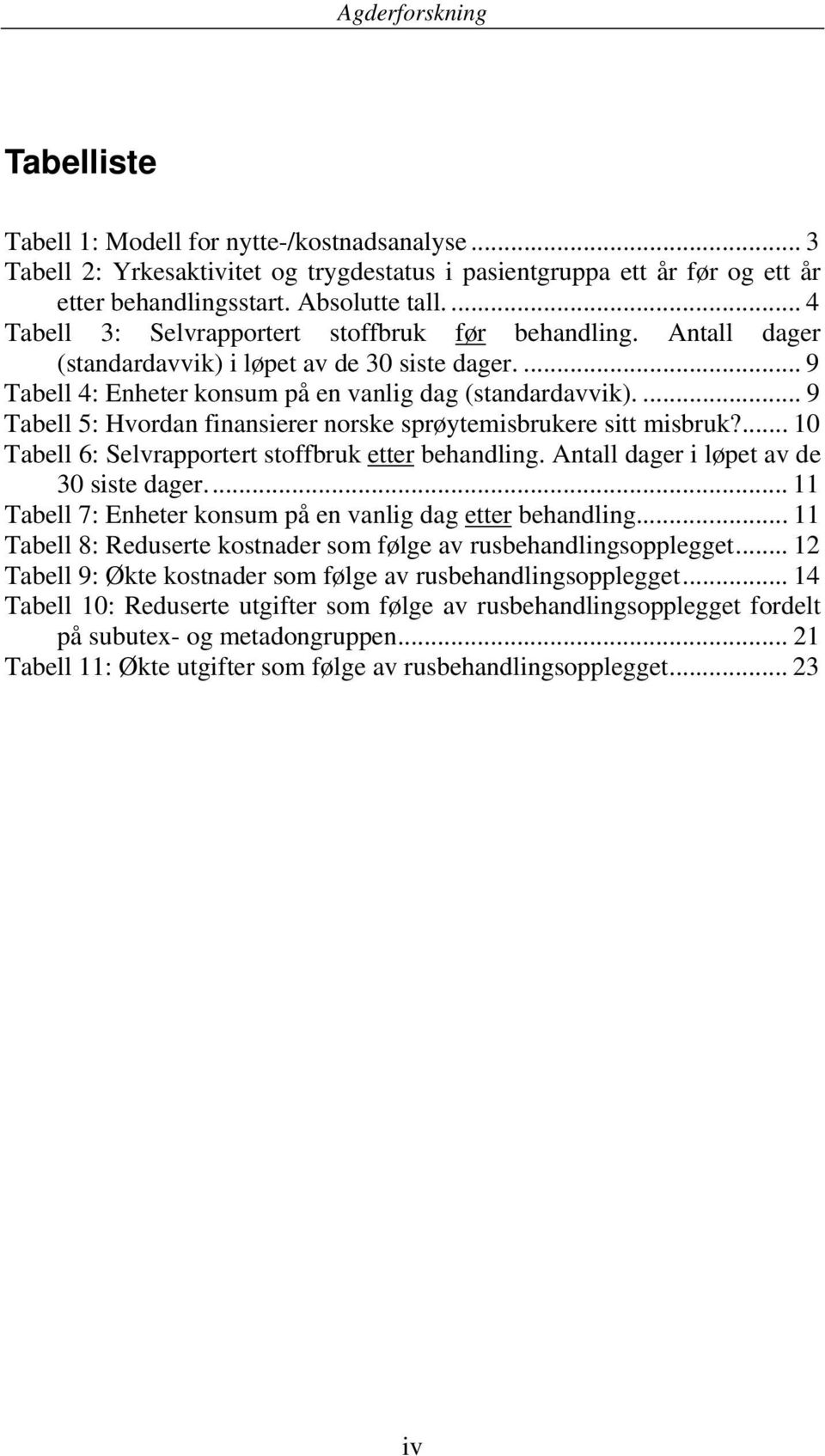 ... 9 Tabell 5: Hvordan finansierer norske sprøytemisbrukere sitt misbruk?... 10 Tabell 6: Selvrapportert stoffbruk etter behandling. Antall dager i løpet av de 30 siste dager.