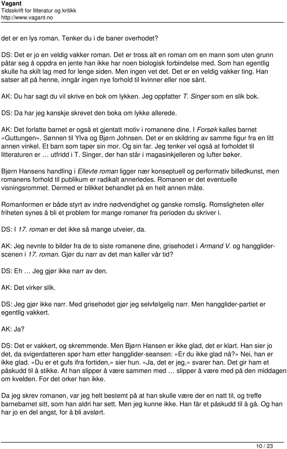 Men ingen vet det. Det er en veldig vakker ting. Han satser alt på henne, inngår ingen nye forhold til kvinner eller noe sånt. AK: Du har sagt du vil skrive en bok om lykken. Jeg oppfatter T.