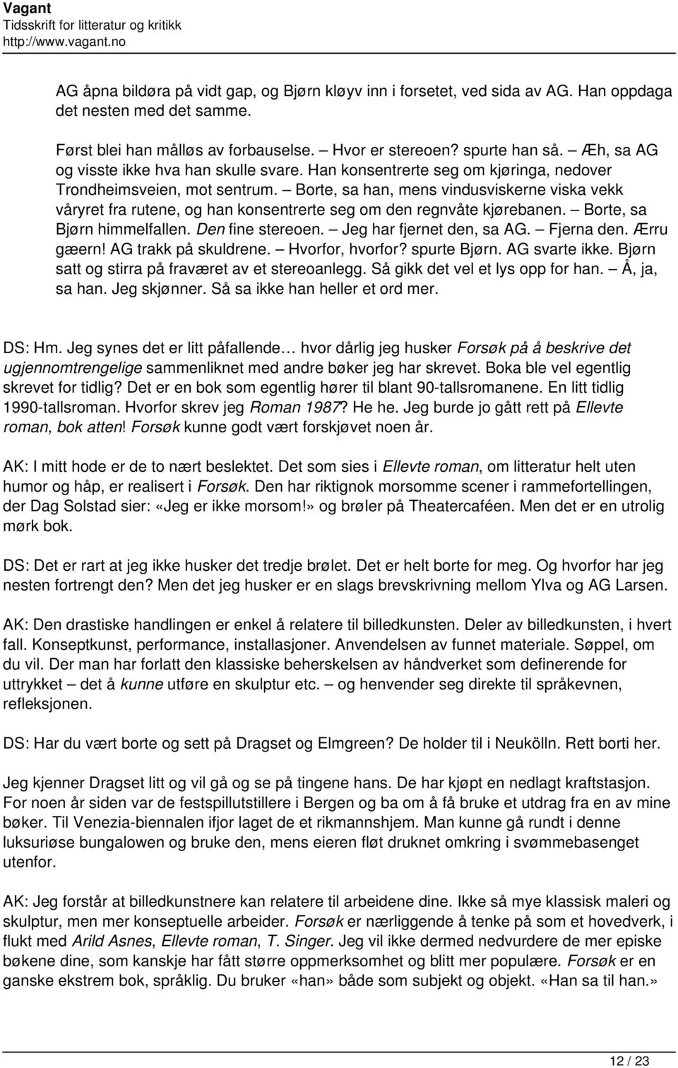 Borte, sa han, mens vindusviskerne viska vekk våryret fra rutene, og han konsentrerte seg om den regnvåte kjørebanen. Borte, sa Bjørn himmelfallen. Den fine stereoen. Jeg har fjernet den, sa AG.