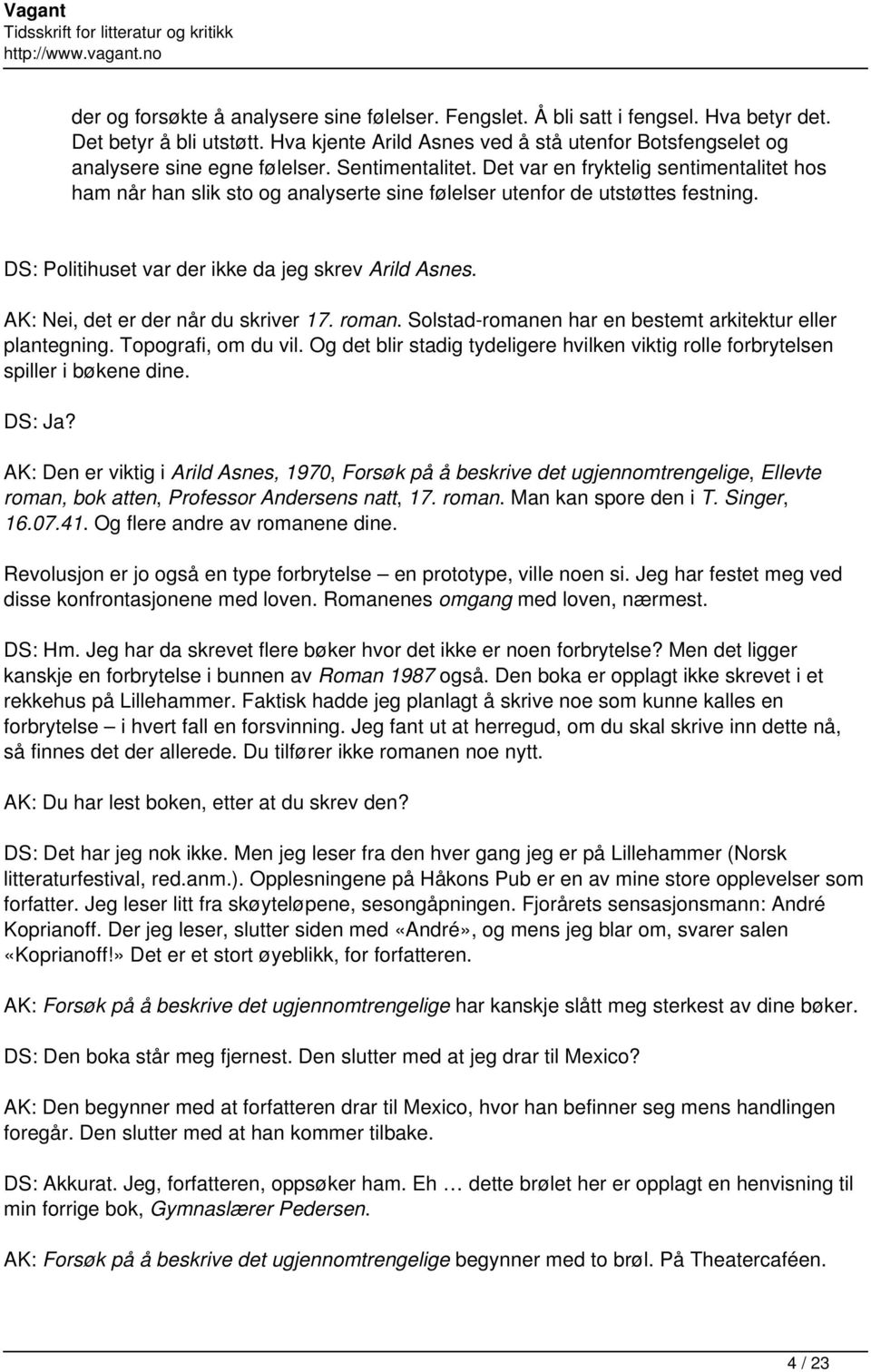 Det var en fryktelig sentimentalitet hos ham når han slik sto og analyserte sine følelser utenfor de utstøttes festning. DS: Politihuset var der ikke da jeg skrev Arild Asnes.