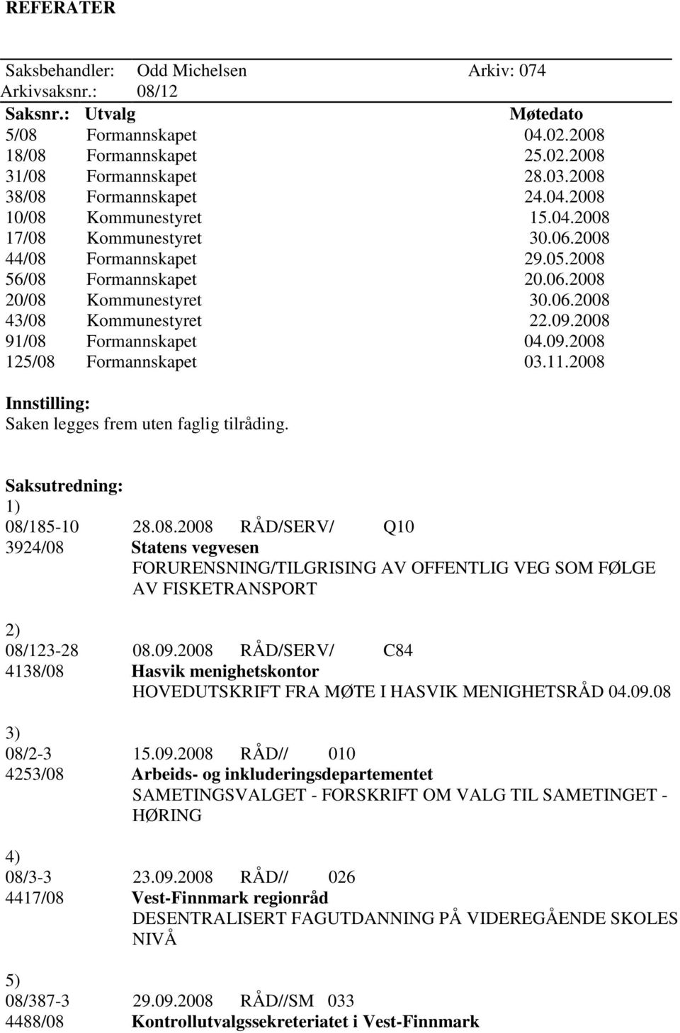 09.2008 91/08 Formannskapet 04.09.2008 125/08 Formannskapet 03.11.2008 Innstilling: Saken legges frem uten faglig tilråding. Saksutredning: 1) 08/185-10 28.08.2008 RÅD/SERV/ Q10 3924/08 Statens vegvesen FORURENSNING/TILGRISING AV OFFENTLIG VEG SOM FØLGE AV FISKETRANSPORT 2) 08/123-28 08.