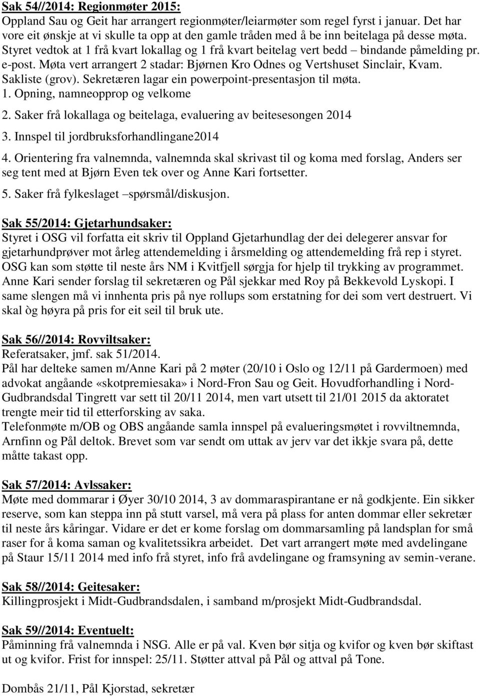 e-post. Møta vert arrangert 2 stadar: Bjørnen Kro Odnes og Vertshuset Sinclair, Kvam. Sakliste (grov). Sekretæren lagar ein powerpoint-presentasjon til møta. 1. Opning, namneopprop og velkome 2.