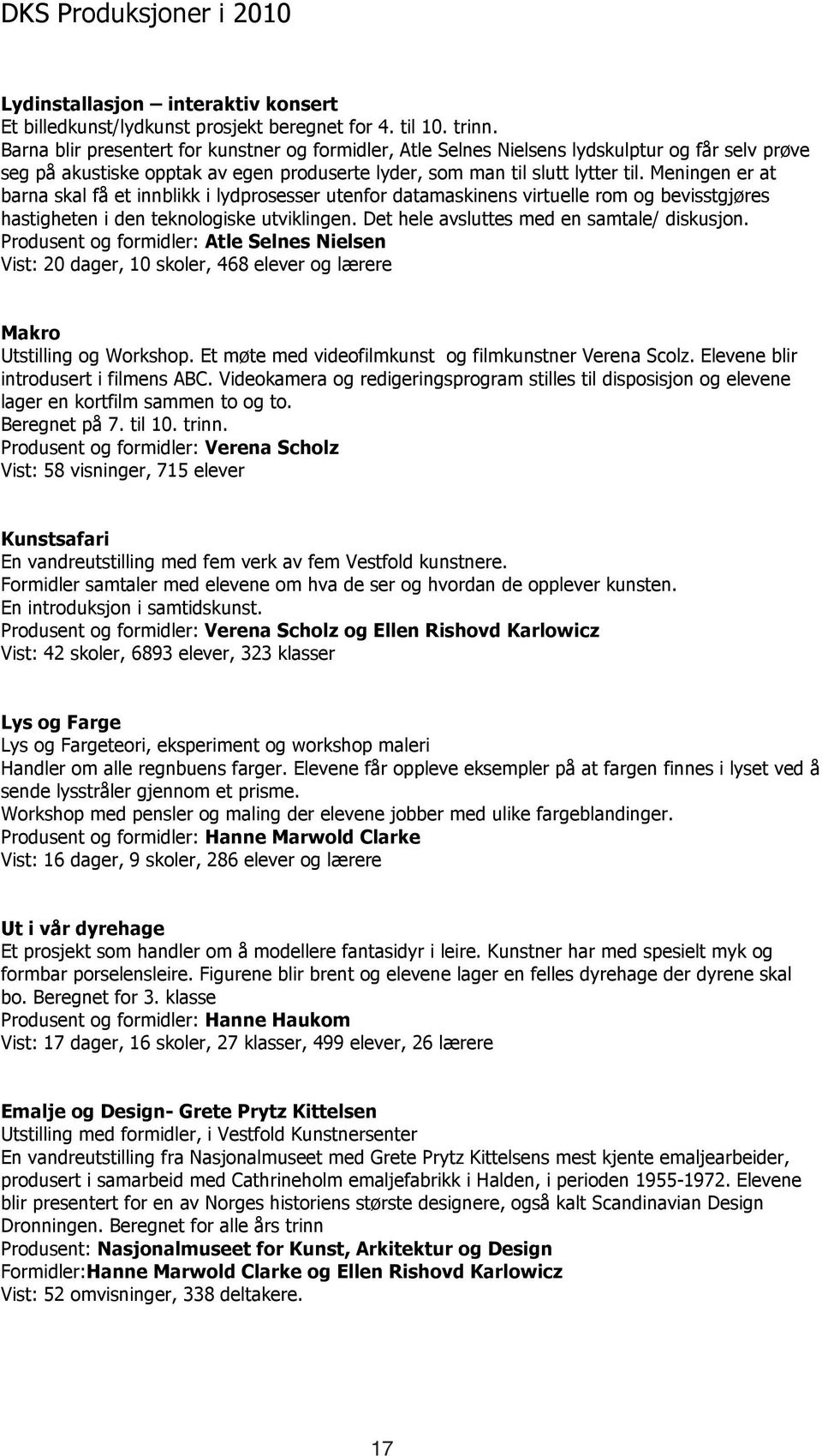 Meningen er at barna skal få et innblikk i lydprosesser utenfor datamaskinens virtuelle rom og bevisstgjøres hastigheten i den teknologiske utviklingen. Det hele avsluttes med en samtale/ diskusjon.