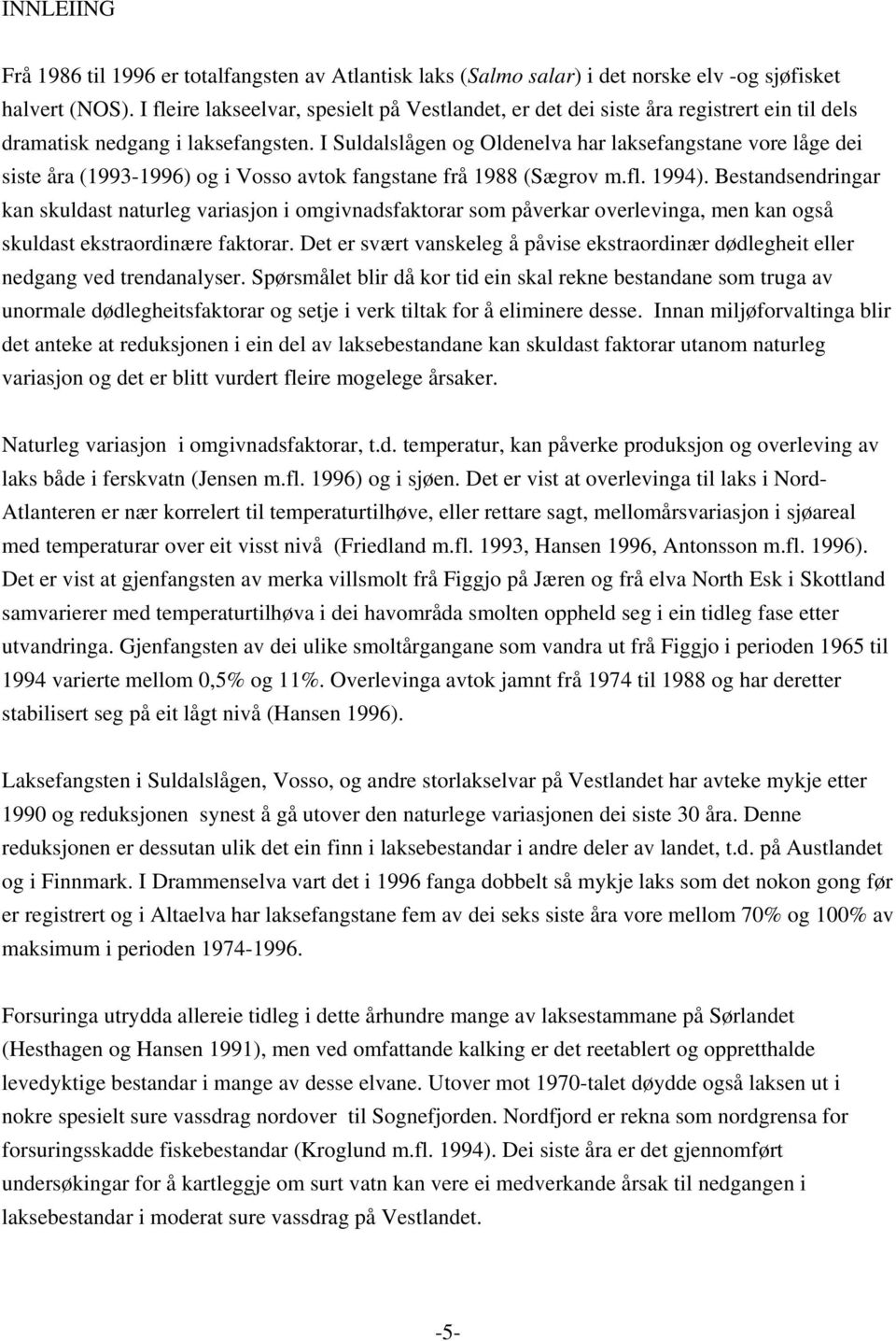 I Suldalslågen og Oldenelva har laksefangstane vore låge dei siste åra (1993-1996) og i Vosso avtok fangstane frå 1988 (Sægrov m.fl. 1994).