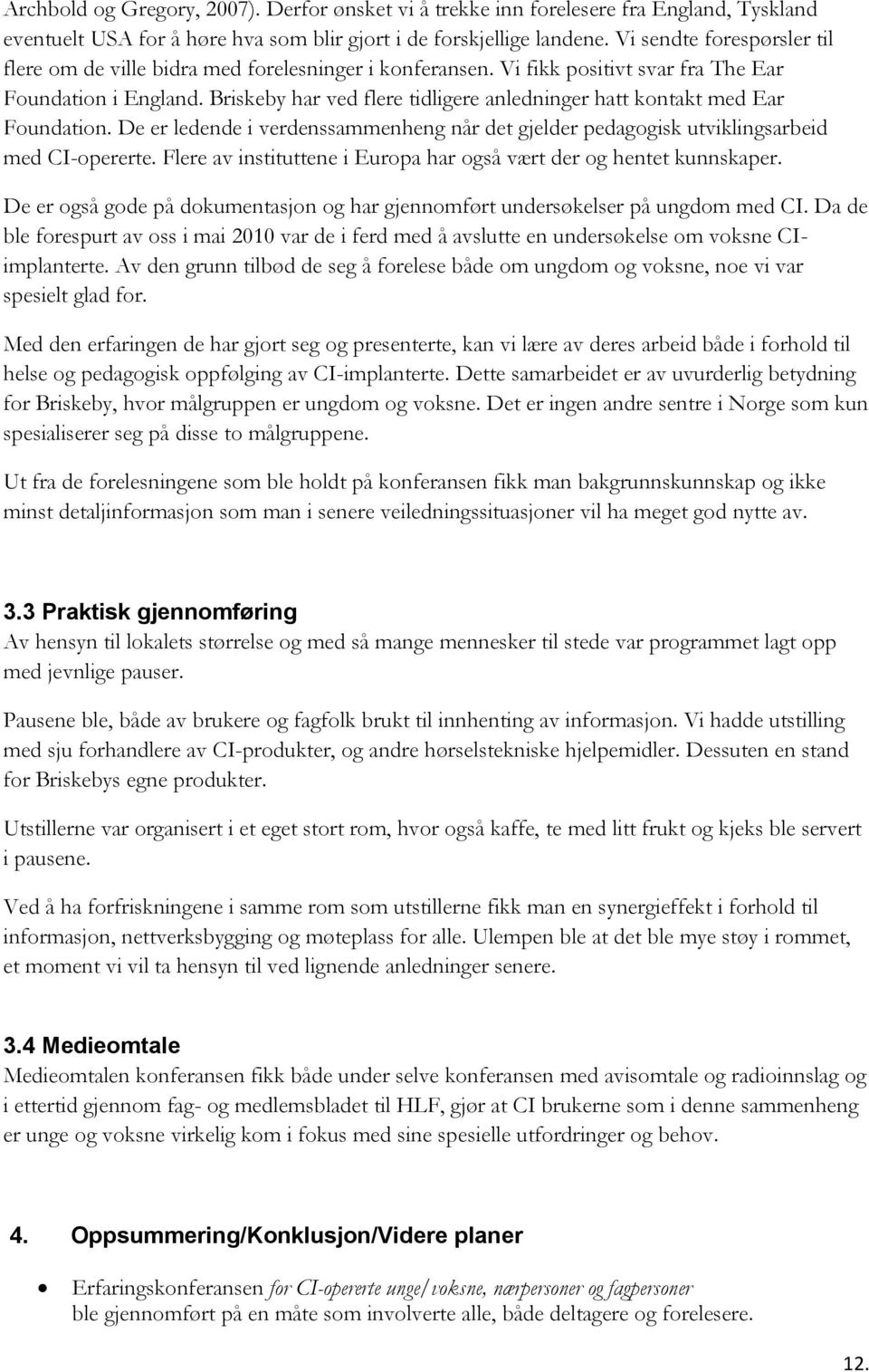 Briskeby har ved flere tidligere anledninger hatt kontakt med Ear Foundation. De er ledende i verdenssammenheng når det gjelder pedagogisk utviklingsarbeid med CI-opererte.