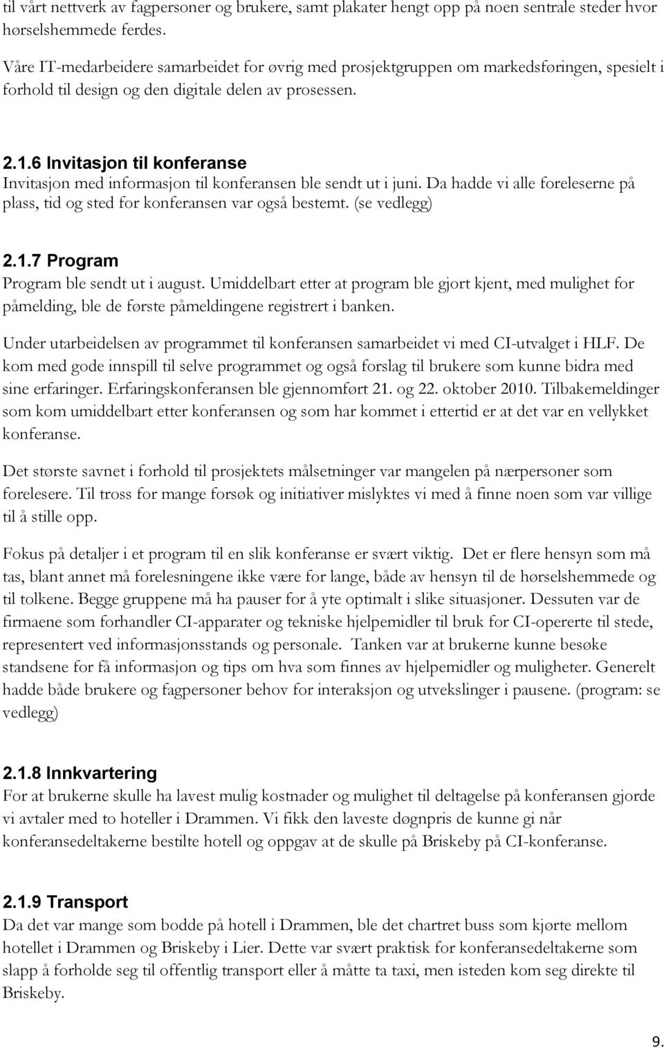 6 Invitasjon til konferanse Invitasjon med informasjon til konferansen ble sendt ut i juni. Da hadde vi alle foreleserne på plass, tid og sted for konferansen var også bestemt. (se vedlegg) 2.1.