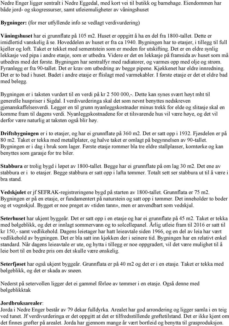 Huset er oppgitt å ha en del fra 1800-tallet. Dette er imidlertid vanskelig å se. Hoveddelen av huset er fra ca 1940. Bygningen har to etasjer, i tillegg til full kjeller og loft.