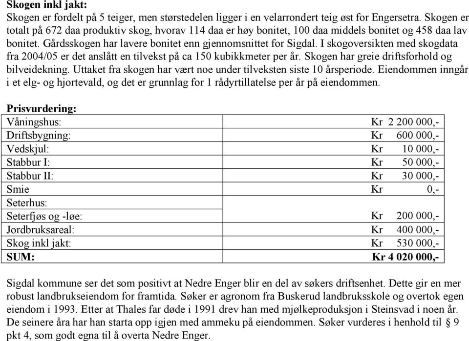 I skogoversikten med skogdata fra 2004/05 er det anslått en tilvekst på ca 150 kubikkmeter per år. en har greie driftsforhold og bilveidekning.