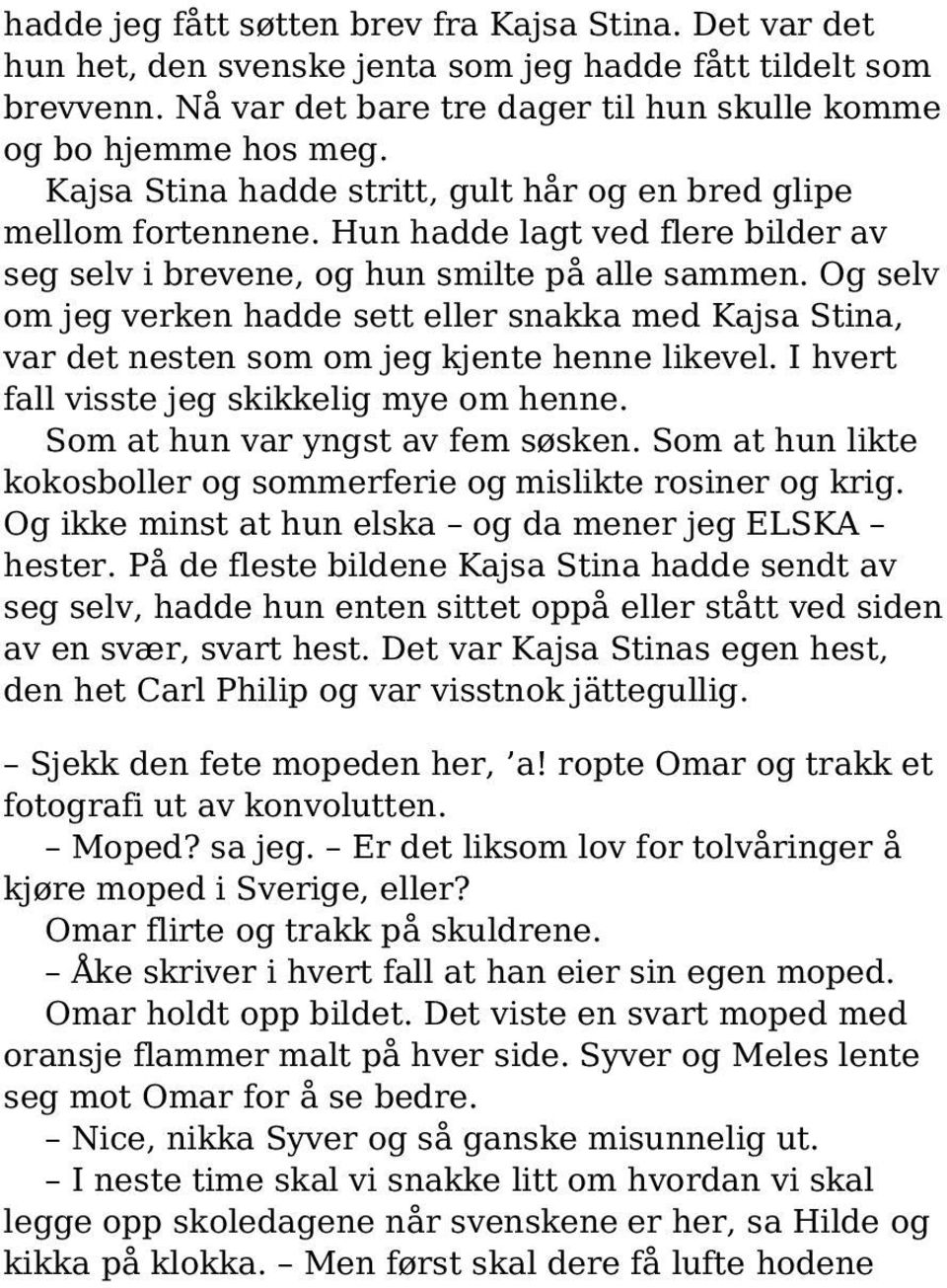 Og selv om jeg verken hadde sett eller snakka med Kajsa Stina, var det nesten som om jeg kjente henne likevel. I hvert fall visste jeg skikkelig mye om henne. Som at hun var yngst av fem søsken.