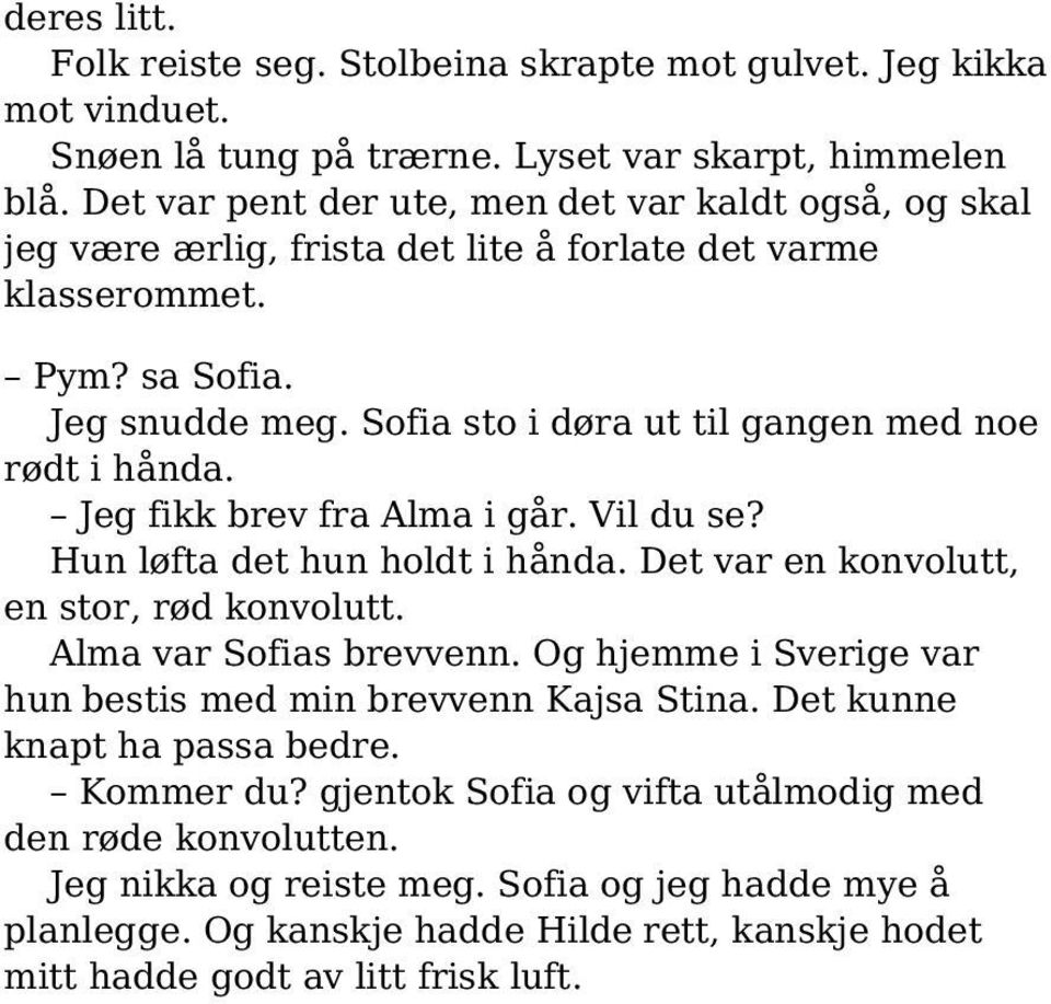 Sofia sto i døra ut til gangen med noe rødt i hånda. Jeg fikk brev fra Alma i går. Vil du se? Hun løfta det hun holdt i hånda. Det var en konvolutt, en stor, rød konvolutt. Alma var Sofias brevvenn.