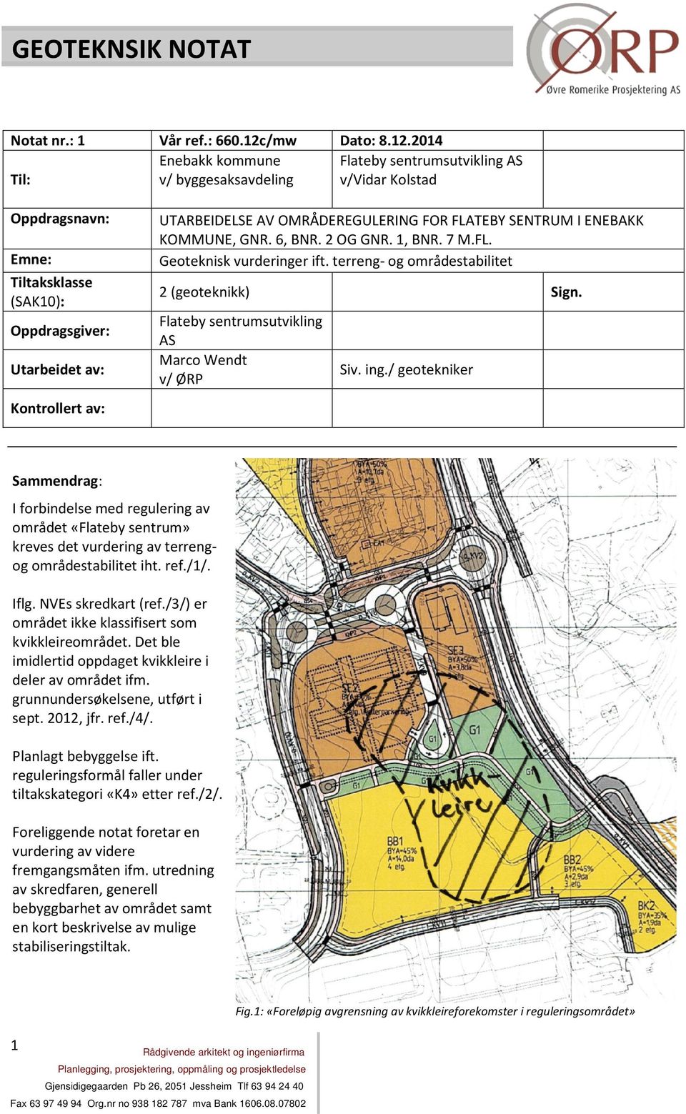 2014 Enebakk kommune Flateby sentrumsutvikling AS Til: v/ byggesaksavdeling v/vidar Kolstad Oppdragsnavn: Emne: Tiltaksklasse (SAK10): Oppdragsgiver: Utarbeidet av: Kontrollert av: UTARBEIDELSE AV