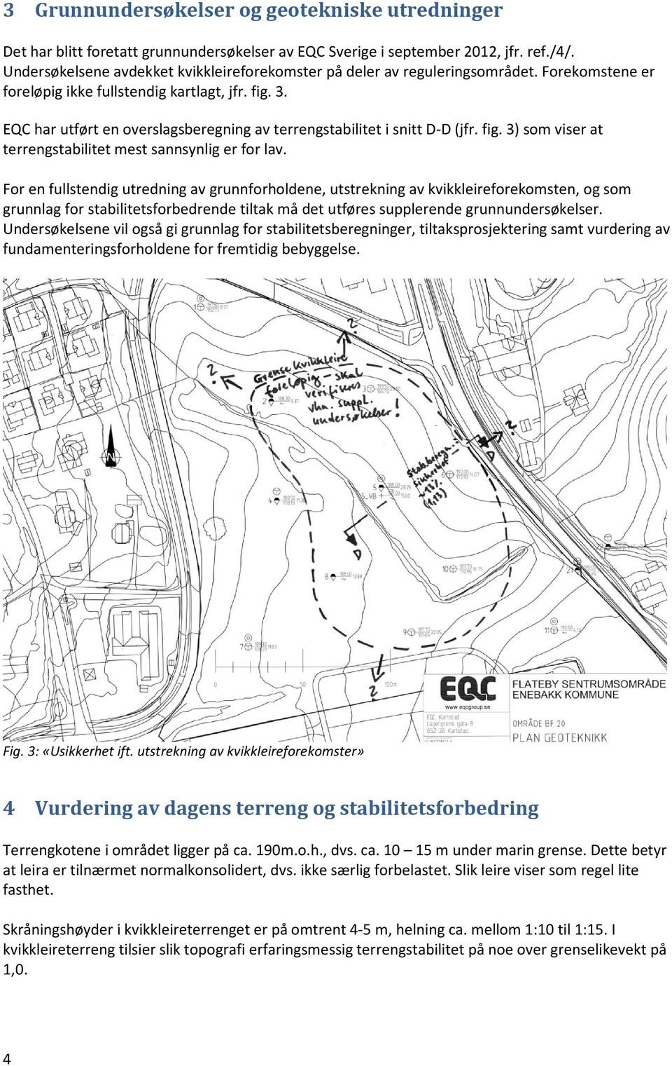 EQC har utført en overslagsberegning av terrengstabilitet i snitt D-D (jfr. fig. 3) som viser at terrengstabilitet mest sannsynlig er for lav.