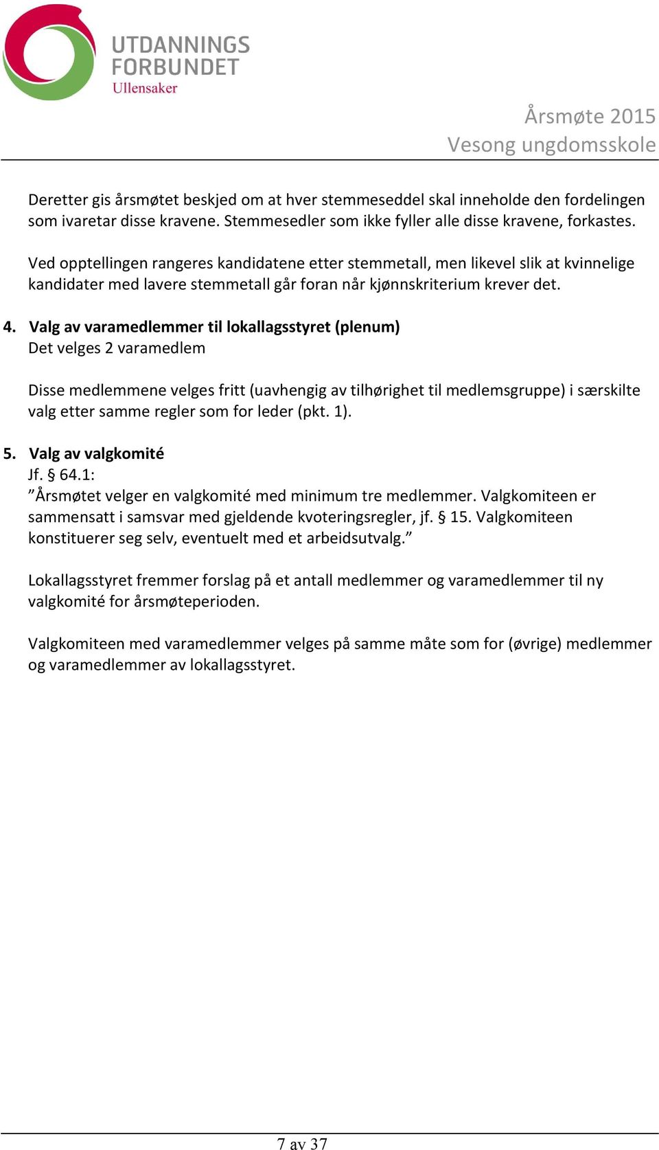 Valg av varamedlemmer til lokallagsstyret (plenum) Det velges 2 varamedlem Disse medlemmene velges fritt (uavhengig av tilhørighet til medlemsgruppe) i særskilte valg etter samme regler som for leder