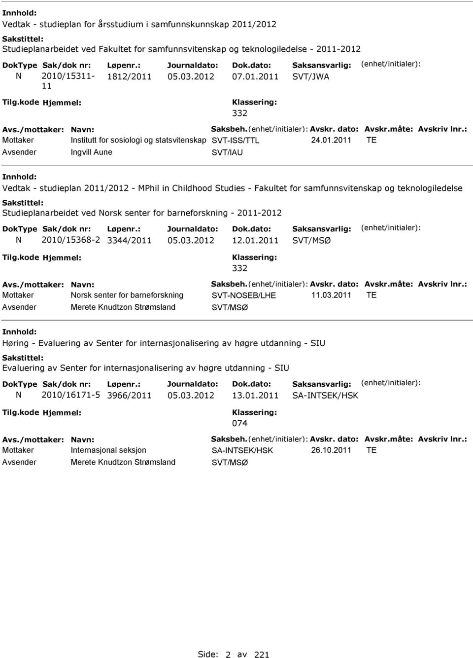 samfunnsvitenskap og teknologiledelse Studieplanarbeidet ved orsk senter for barneforskning - 2011-2012 2010/15368-2 3344/2011 12.01.2011 SVT/MSØ 332 Mottaker orsk senter for barneforskning SVT-OSEB/LHE 11.