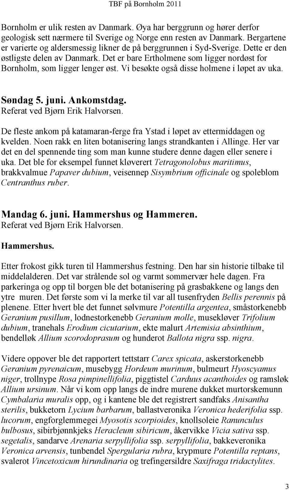 Vi besøkte også disse holmene i løpet av uka. Søndag 5. juni. Ankomstdag. Referat ved Bjørn Erik Halvorsen. De fleste ankom på katamaran-ferge fra Ystad i løpet av ettermiddagen og kvelden.