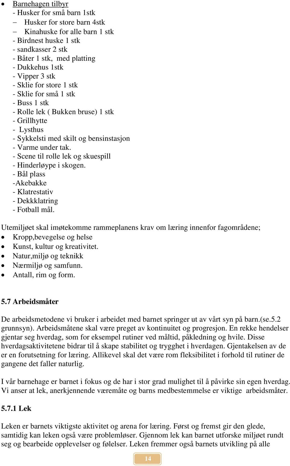 - Scene til rolle lek og skuespill - Hinderløype i skogen. - Bål plass -Akebakke - Klatrestativ - Dekkklatring - Fotball mål.