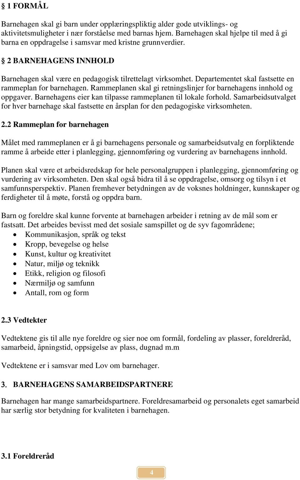 Departementet skal fastsette en rammeplan for barnehagen. Rammeplanen skal gi retningslinjer for barnehagens innhold og oppgaver. Barnehagens eier kan tilpasse rammeplanen til lokale forhold.