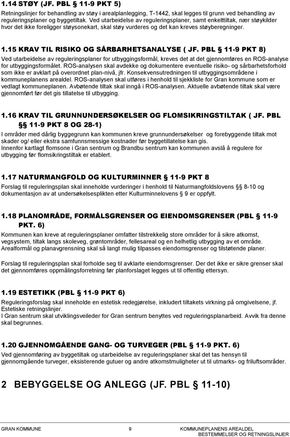 15 KRAV TIL RISIKO OG SÅRBARHETSANALYSE ( JF. PBL 11-9 PKT 8) Ved utarbeidelse av reguleringsplaner for utbyggingsformål, kreves det at det gjennomføres en ROS-analyse for utbyggingsformålet.