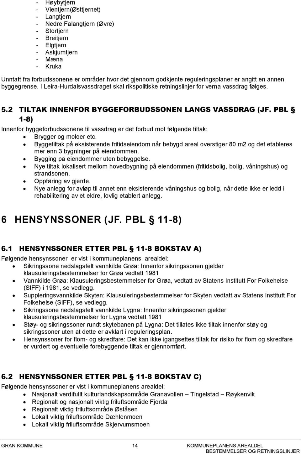 2 TILTAK INNENFOR BYGGEFORBUDSSONEN LANGS VASSDRAG (JF. PBL 1-8) Innenfor byggeforbudssonene til vassdrag er det forbud mot følgende tiltak: Brygger og moloer etc.