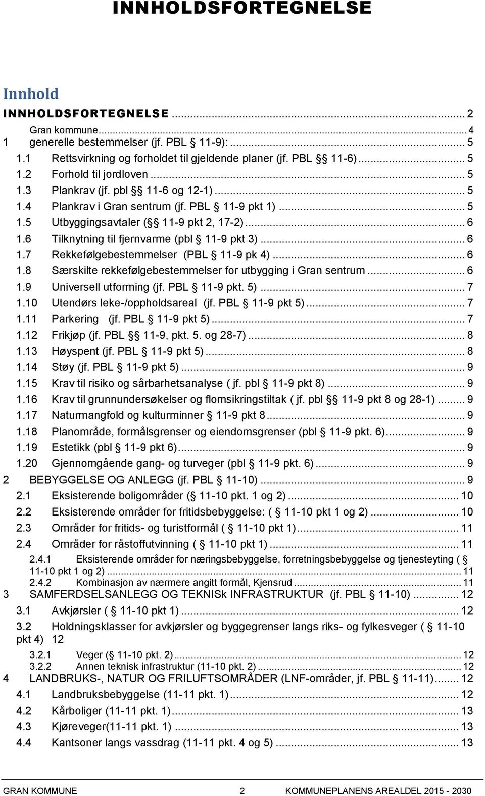 .. 6 1.8 Særskilte rekkefølgebestemmelser for utbygging i Gran sentrum... 6 1.9 Universell utforming (jf. PBL 11-9 pkt. 5)... 7 1.10 Utendørs leke-/oppholdsareal (jf. PBL 11-9 pkt 5)... 7 1.11 Parkering (jf.