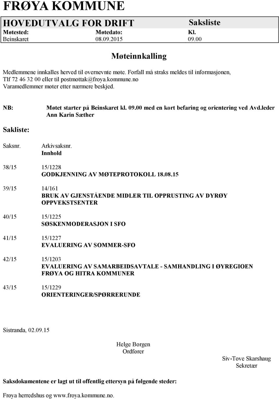 00 med en kort befaring og orientering ved Avd.leder Ann Karin Sæther Sakliste: Saksnr. Arkivsaksnr. Innhold 38/15 15/1228 GODKJENNING AV MØTEPROTOKOLL 18.08.