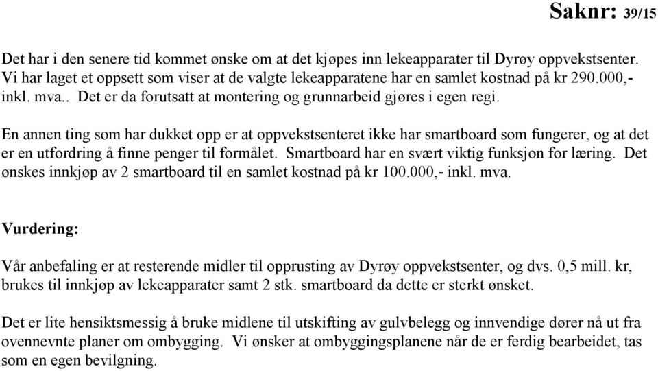 En annen ting som har dukket opp er at oppvekstsenteret ikke har smartboard som fungerer, og at det er en utfordring å finne penger til formålet. Smartboard har en svært viktig funksjon for læring.