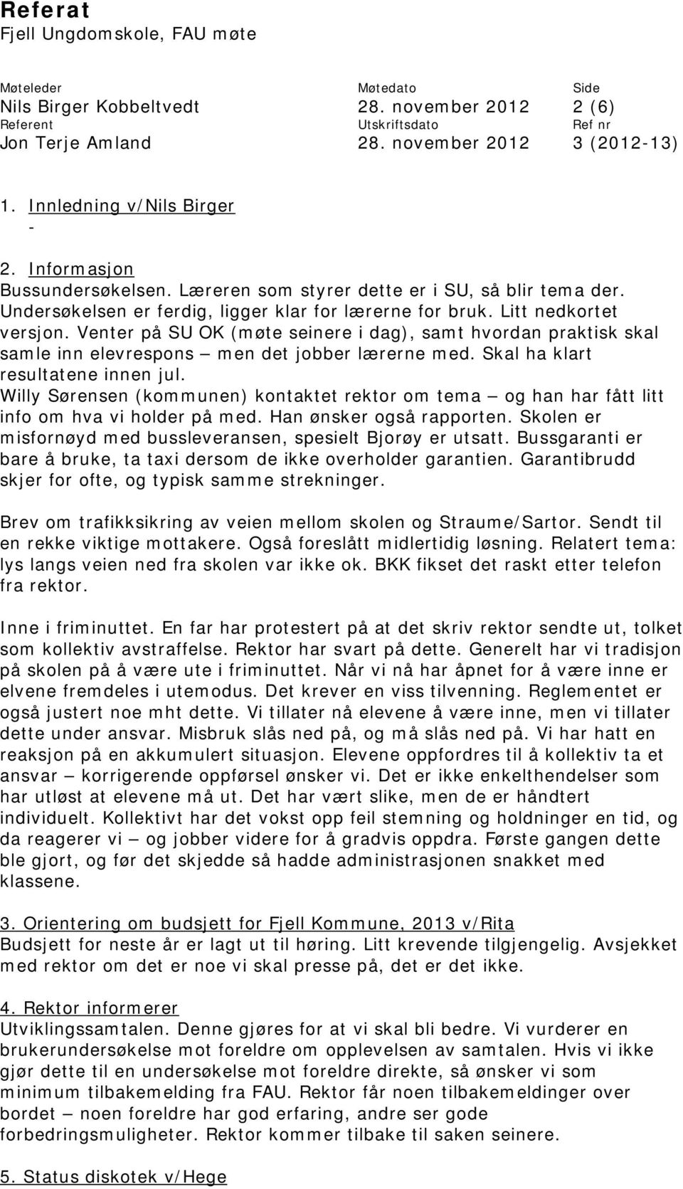 Skal ha klart resultatene innen jul. Willy Sørensen (kommunen) kontaktet rektor om tema og han har fått litt info om hva vi holder på med. Han ønsker også rapporten.