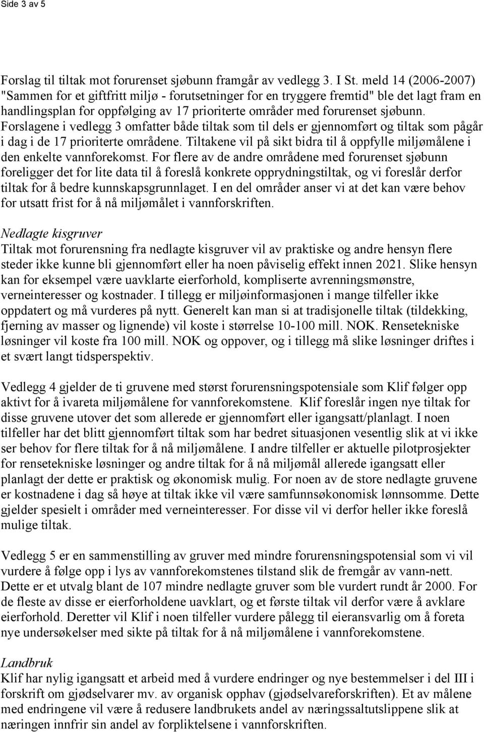 Forslagene i vedlegg 3 omfatter både tiltak som til dels er gjennomført og tiltak som pågår i dag i de 17 prioriterte områdene.