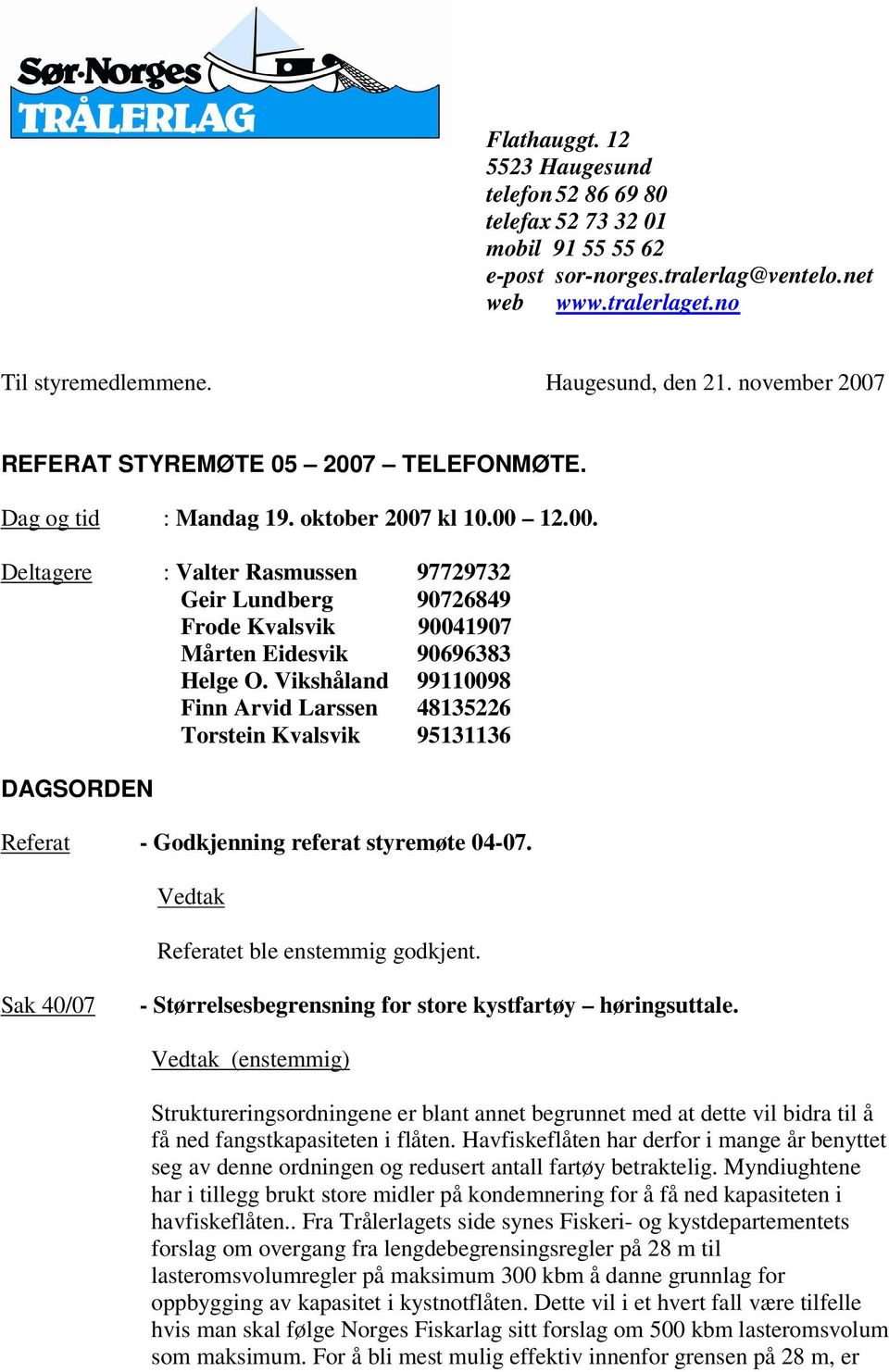 Vikshåland 99110098 Finn Arvid Larssen 48135226 Torstein Kvalsvik 95131136 DAGSORDEN Referat - Godkjenning referat styremøte 04-07. Vedtak Referatet ble enstemmig godkjent.