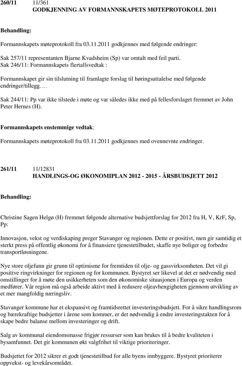 Sak 244/11: Pp var ikke tilstede i møte og var således ikke med på fellesforslaget fremmet av John Peter Hernes (H). Formannskapets enstemmige vedtak: Formannskapets møteprotokoll fra 03.11.2011 godkjennes med ovennevnte endringer.