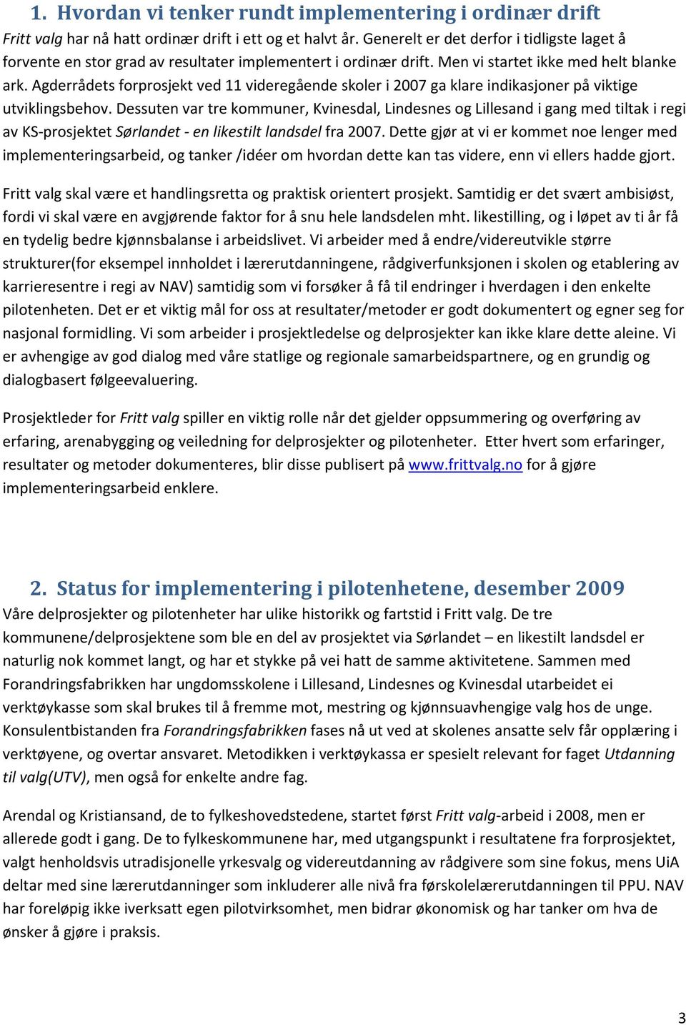 Agderrådets forprosjekt ved 11 videregående skoler i 2007 ga klare indikasjoner på viktige utviklingsbehov.