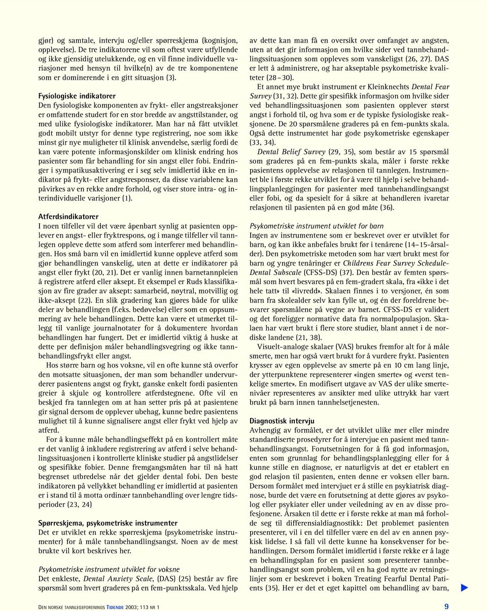 situasjon (3). Fysiologiske indikatorer Den fysiologiske komponenten av frykt- eller angstreaksjoner er omfattende studert for en stor bredde av angsttilstander, og med ulike fysiologiske indikatorer.